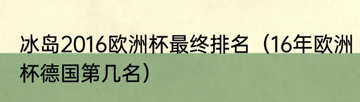 冰岛2016欧洲杯最终排名（16年欧洲杯德国第几名）