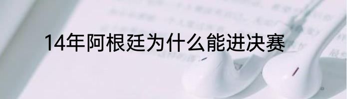 14年阿根廷为什么能进决赛