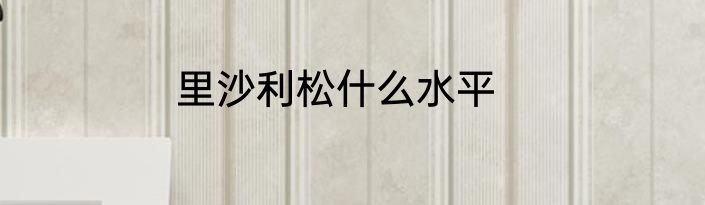 里沙利松什么水平