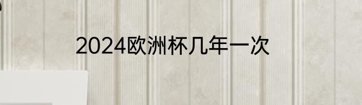 2024欧洲杯几年一次