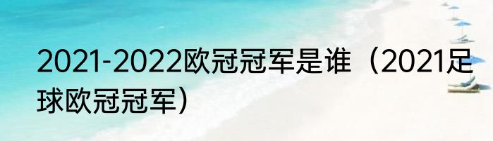 2021-2022欧冠冠军是谁（2021足球欧冠冠军）