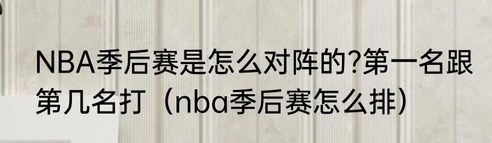 NBA季后赛是怎么对阵的?第一名跟第几名打（nba季后赛怎么排）