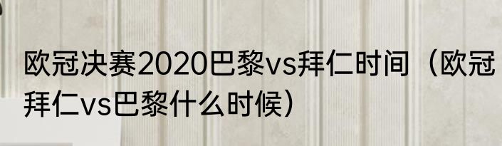 欧冠决赛2020巴黎vs拜仁时间（欧冠拜仁vs巴黎什么时候）
