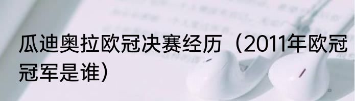 瓜迪奥拉欧冠决赛经历（2011年欧冠冠军是谁）