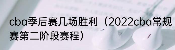 cba季后赛几场胜利（2022cba常规赛第二阶段赛程）