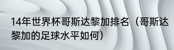 14年世界杯哥斯达黎加排名（哥斯达黎加的足球水平如何）