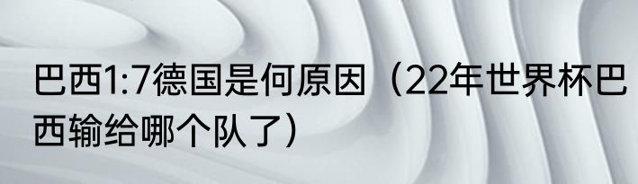 巴西1:7德国是何原因（22年世界杯巴西输给哪个队了）