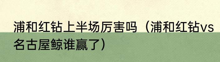 浦和红钻上半场厉害吗（浦和红钻vs名古屋鲸谁赢了）