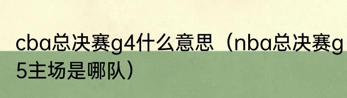 cba总决赛g4什么意思（nba总决赛g5主场是哪队）