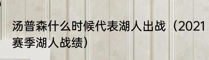 汤普森什么时候代表湖人出战（2021赛季湖人战绩）