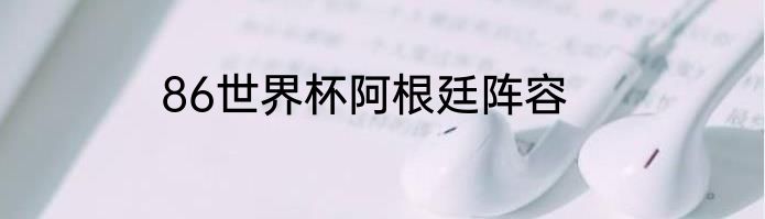 86世界杯阿根廷阵容