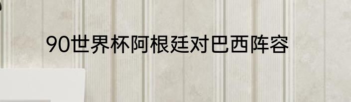 90世界杯阿根廷对巴西阵容