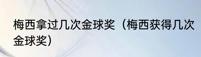 梅西拿过几次金球奖（梅西获得几次金球奖）