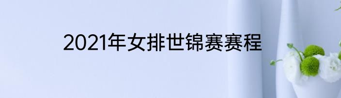 2021年女排世锦赛赛程