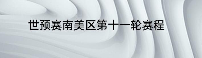 世预赛南美区第十一轮赛程