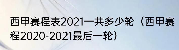 西甲赛程表2021一共多少轮（西甲赛程2020-2021最后一轮）