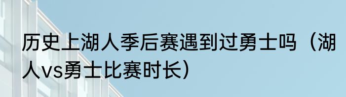 历史上湖人季后赛遇到过勇士吗（湖人vs勇士比赛时长）