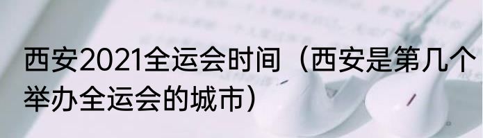 西安2021全运会时间（西安是第几个举办全运会的城市）