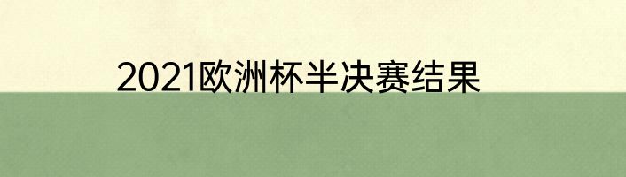 2021欧洲杯半决赛结果
