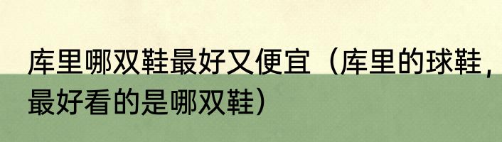 库里哪双鞋最好又便宜（库里的球鞋，最好看的是哪双鞋）
