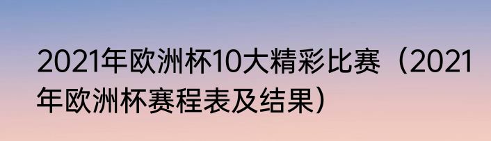 2021年欧洲杯10大精彩比赛（2021年欧洲杯赛程表及结果）