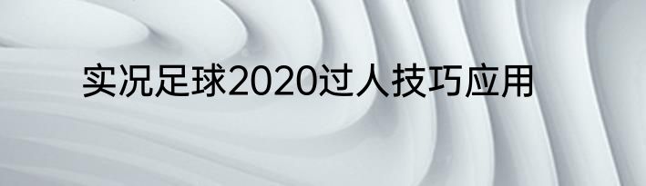 实况足球2020过人技巧应用
