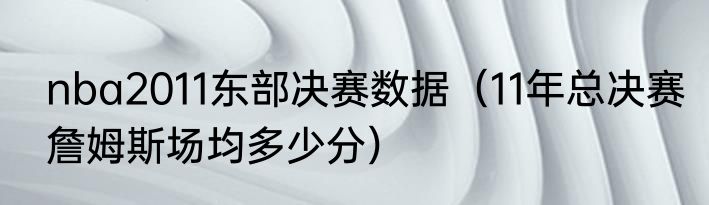 nba2011东部决赛数据（11年总决赛詹姆斯场均多少分）