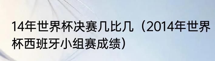 14年世界杯决赛几比几（2014年世界杯西班牙小组赛成绩）