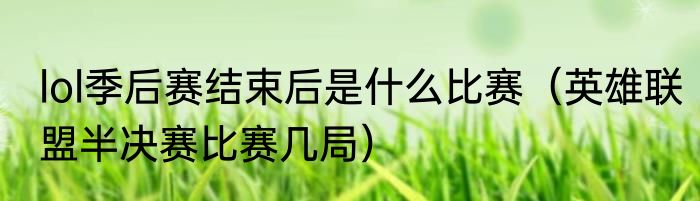 lol季后赛结束后是什么比赛（英雄联盟半决赛比赛几局）