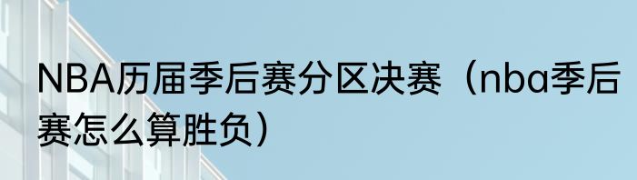 NBA历届季后赛分区决赛（nba季后赛怎么算胜负）