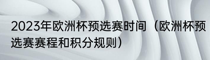 2023年欧洲杯预选赛时间（欧洲杯预选赛赛程和积分规则）