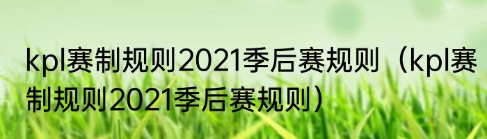 kpl赛制规则2021季后赛规则（kpl赛制规则2021季后赛规则）