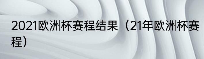 2021欧洲杯赛程结果（21年欧洲杯赛程）