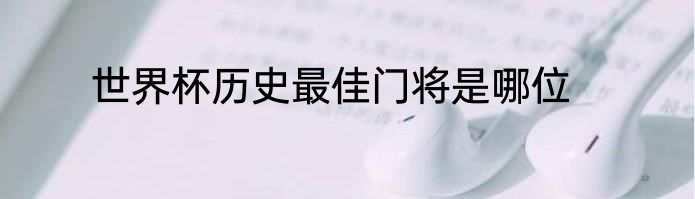 世界杯历史最佳门将是哪位