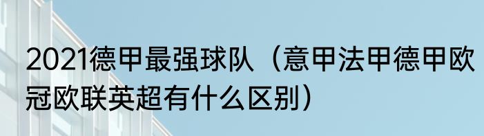 2021德甲最强球队（意甲法甲德甲欧冠欧联英超有什么区别）