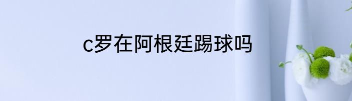 c罗在阿根廷踢球吗