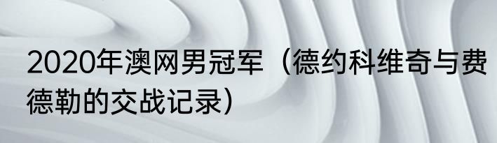 2020年澳网男冠军（德约科维奇与费德勒的交战记录）