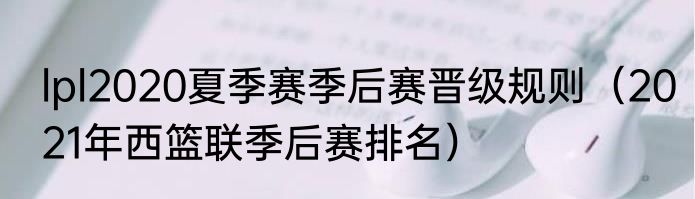 lpl2020夏季赛季后赛晋级规则（2021年西篮联季后赛排名）
