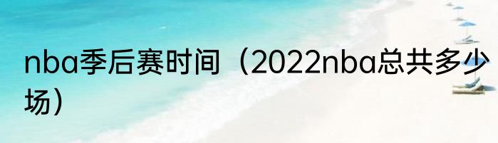 nba季后赛时间（2022nba总共多少场）