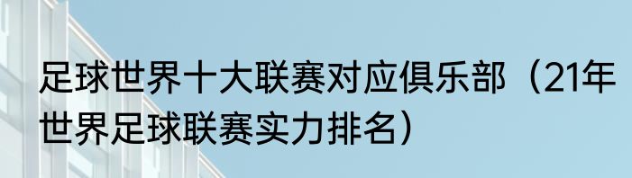 足球世界十大联赛对应俱乐部（21年世界足球联赛实力排名）