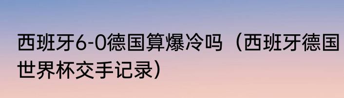 西班牙6-0德国算爆冷吗（西班牙德国世界杯交手记录）