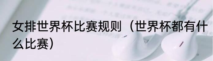 女排世界杯比赛规则（世界杯都有什么比赛）