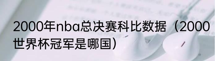 2000年nba总决赛科比数据（2000世界杯冠军是哪国）
