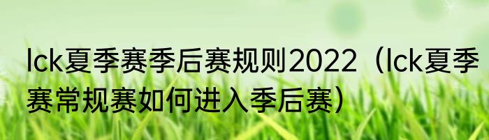 lck夏季赛季后赛规则2022（lck夏季赛常规赛如何进入季后赛）