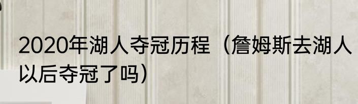 2020年湖人夺冠历程（詹姆斯去湖人以后夺冠了吗）