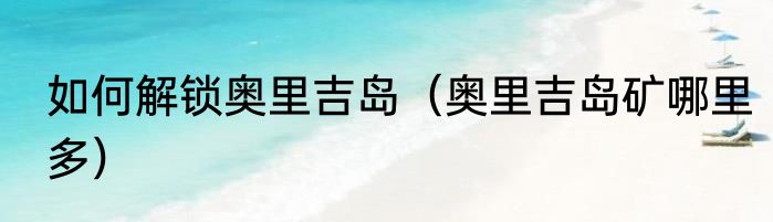 如何解锁奥里吉岛（奥里吉岛矿哪里多）