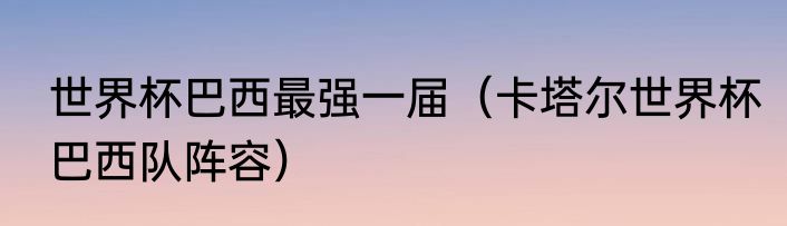 世界杯巴西最强一届（卡塔尔世界杯巴西队阵容）