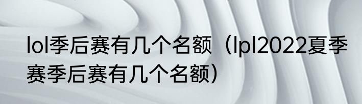 lol季后赛有几个名额（lpl2022夏季赛季后赛有几个名额）