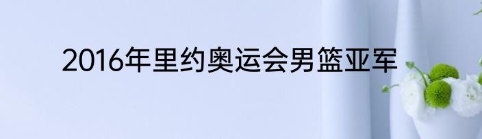 2016年里约奥运会男篮亚军