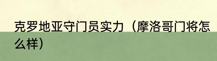 克罗地亚守门员实力（摩洛哥门将怎么样）